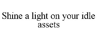 SHINE A LIGHT ON YOUR IDLE ASSETS