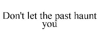 DON'T LET THE PAST HAUNT YOU