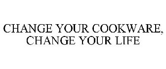 CHANGE YOUR COOKWARE. CHANGE YOUR LIFE
