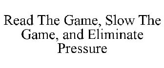 READ THE GAME, SLOW THE GAME, AND ELIMINATE PRESSURE