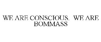 WE ARE CONSCIOUS. WE ARE BOMMASS
