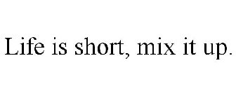 LIFE IS SHORT, MIX IT UP.