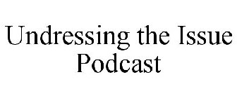 UNDRESSING THE ISSUE PODCAST