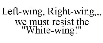 LEFT-WING, RIGHT-WING,,, WE MUST RESIST THE 