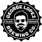 GEORGE LOPEZ BREWING CO. TA LOCO CERVEZA