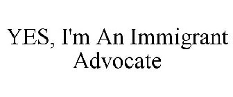 YES, I'M AN IMMIGRANT ADVOCATE