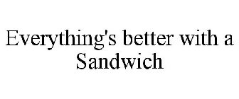 EVERYTHING'S BETTER WITH A SANDWICH