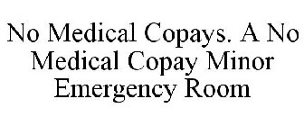 NO MEDICAL COPAYS. A NO MEDICAL COPAY MINOR EMERGENCY ROOM