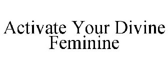 ACTIVATE YOUR DIVINE FEMININE