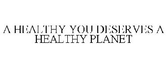 A HEALTHY YOU DESERVES A HEALTHY PLANET
