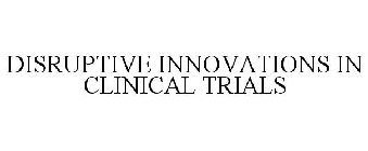 DISRUPTIVE INNOVATIONS IN CLINICAL TRIALS