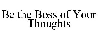 BE THE BOSS OF YOUR THOUGHTS