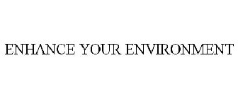 ENHANCE YOUR ENVIRONMENT