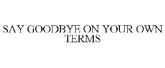 SAY GOODBYE ON YOUR OWN TERMS