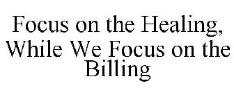 FOCUS ON THE HEALING, WHILE WE FOCUS ON THE BILLING