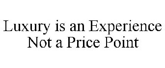LUXURY IS AN EXPERIENCE NOT A PRICE POINT