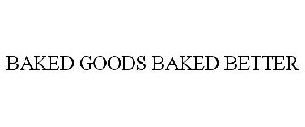 BAKED GOODS BAKED BETTER