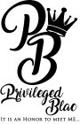 PB PRIVILEGED BLAC IT IS AN HONOR TO MEET ME...