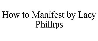 HOW TO MANIFEST BY LACY PHILLIPS