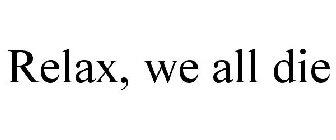 RELAX, WE ALL DIE