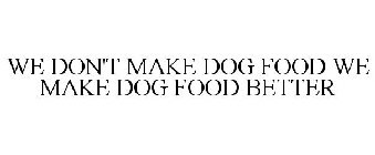 WE DON'T MAKE DOG FOOD WE MAKE DOG FOOD BETTER