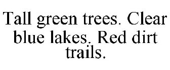 TALL GREEN TREES. CLEAR BLUE LAKES. REDDIRT TRAILS.