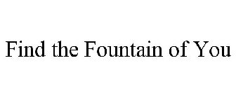FIND THE FOUNTAIN OF YOU