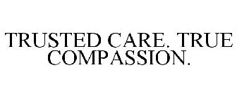 TRUSTED CARE. TRUE COMPASSION.