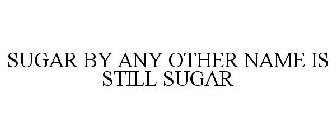 SUGAR BY ANY OTHER NAME IS STILL SUGAR