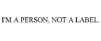 I'M A PERSON, NOT A LABEL.