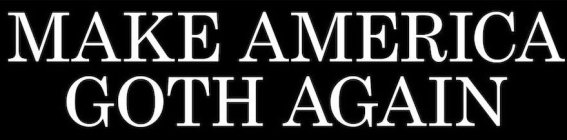 MAKE AMERICA GOTH AGAIN