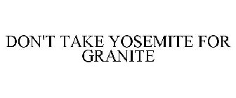 DON'T TAKE YOSEMITE FOR GRANITE
