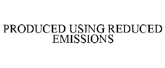 PRODUCED USING REDUCED EMISSIONS