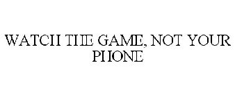 WATCH THE GAME NOT YOUR PHONE