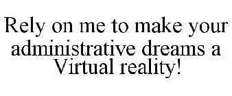 RELY ON ME TO MAKE YOUR ADMINISTRATIVE DREAMS A VIRTUAL REALITY!