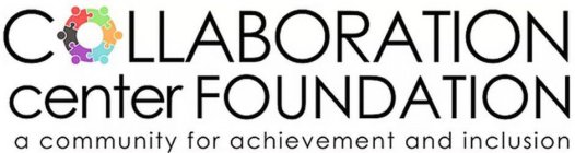 COLLABORATION CENTER FOUNDATION A COMMUNITY FOR ACHIEVEMENT AND INCLUSION