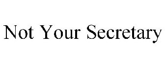 NOT YOUR SECRETARY