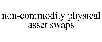 NON-COMMODITY PHYSICAL ASSET SWAPS