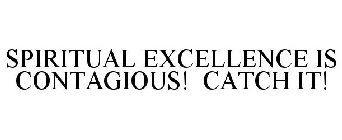 SPIRITUAL EXCELLENCE IS CONTAGIOUS! CATCH IT!