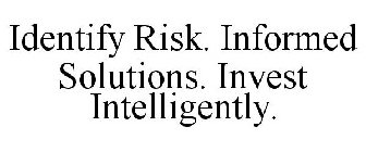 IDENTIFY RISK. INFORMED SOLUTIONS. INVEST INTELLIGENTLY.