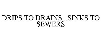 DRIPS TO DRAINS...SINKS TO SEWERS