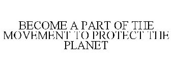 BECOME A PART OF THE MOVEMENT TO PROTECT THE PLANET