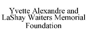 YVETTE ALEXANDRE AND LASHAY WAITERS MEMORIAL FOUNDATION