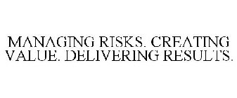 MANAGING RISKS. CREATING VALUE. DELIVERING RESULTS.