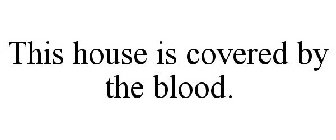 THIS HOUSE IS COVERED BY THE BLOOD.