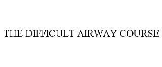THE DIFFICULT AIRWAY COURSE