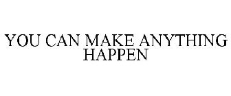 YOU CAN MAKE ANYTHING HAPPEN