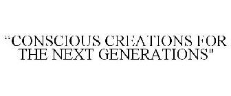 CONSCIOUS CREATIONS FOR THE NEXT GENERATIONS