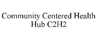 COMMUNITY CENTERED HEALTH HUB C2H2