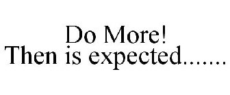 DO MORE! THEN IS EXPECTED.......